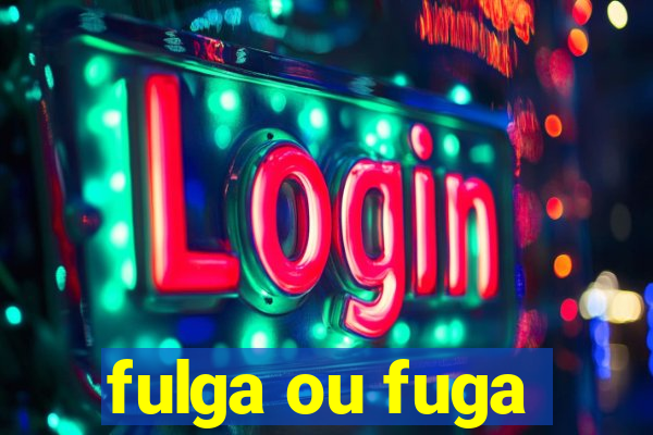 fulga ou fuga